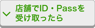 店舗でID・Passを受け取ったら